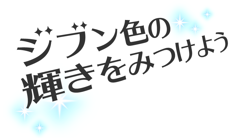 ジブン色の輝きをみつけよう